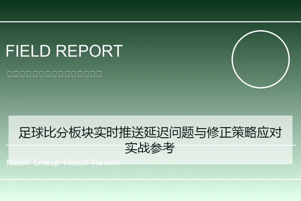 足球比分板块实时推送延迟问题与修正策略应对实战参考